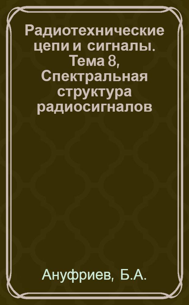 Радиотехнические цепи и сигналы. Тема 8, Спектральная структура радиосигналов : (Конспект лекций)