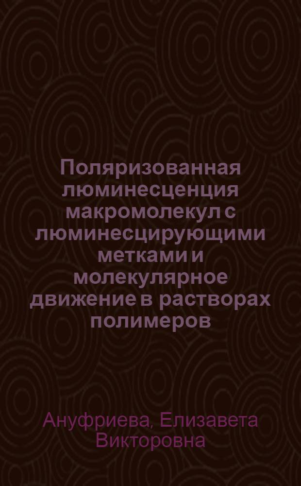 Поляризованная люминесценция макромолекул с люминесцирующими метками и молекулярное движение в растворах полимеров : Автореф. дис. на соиск. учен. степени д-ра физ.-мат. наук : (02.00.07)