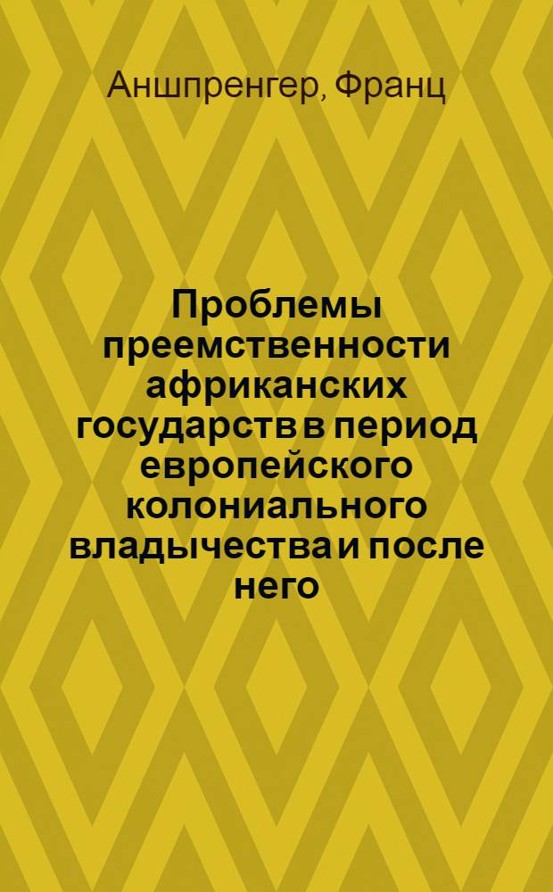 Проблемы преемственности африканских государств в период европейского колониального владычества и после него : Доклад