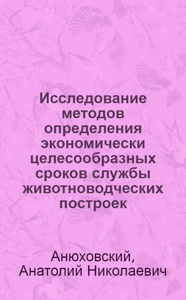 Исследование методов определения экономически целесообразных сроков службы животноводческих построек : (По материалам УССР) : Автореф. дис. на соискание учен. степени канд. экон. наук : (594)