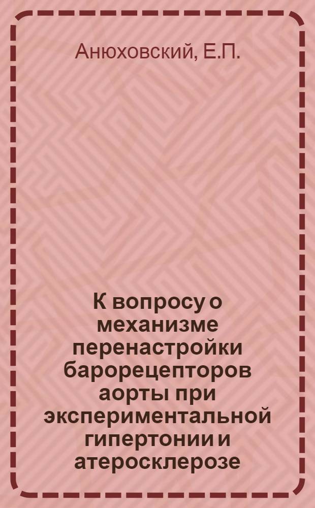 К вопросу о механизме перенастройки барорецепторов аорты при экспериментальной гипертонии и атеросклерозе : Автореф. дис. на соиск. учен. степени к. б. н