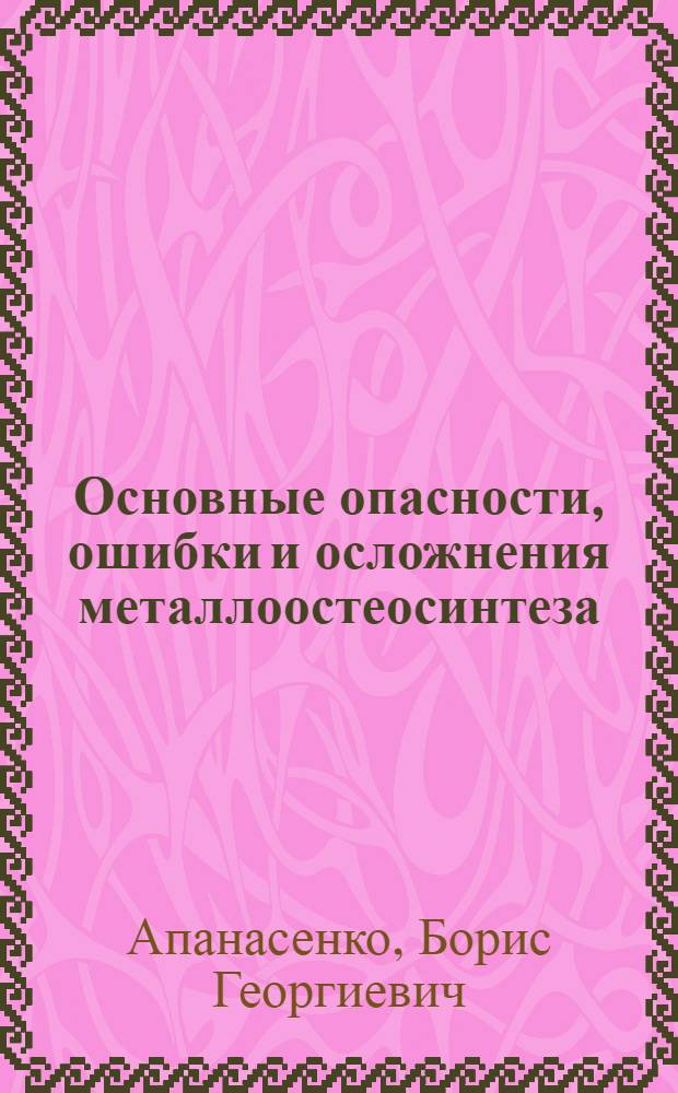 Основные опасности, ошибки и осложнения металлоостеосинтеза : (Клинико-эксперим. исследование) : Автореф. дис. на соискание учен. степени д-ра мед. наук