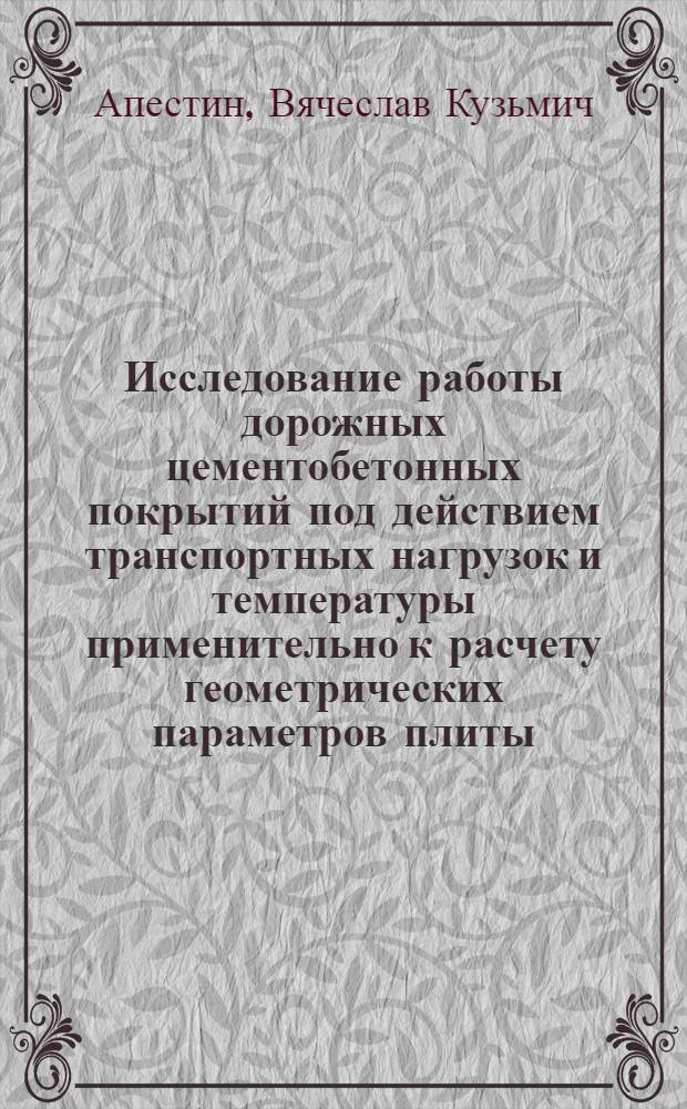 Исследование работы дорожных цементобетонных покрытий под действием транспортных нагрузок и температуры применительно к расчету геометрических параметров плиты : Автореф. дис. на соискание учен. степени канд. техн. наук : (440)