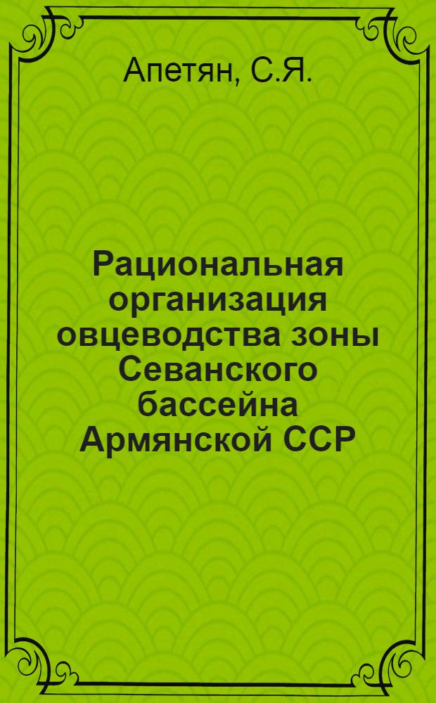Рациональная организация овцеводства зоны Севанского бассейна Армянской ССР : Автореф. дис. на соискание учен. степени канд. с.-х. наук : (594)