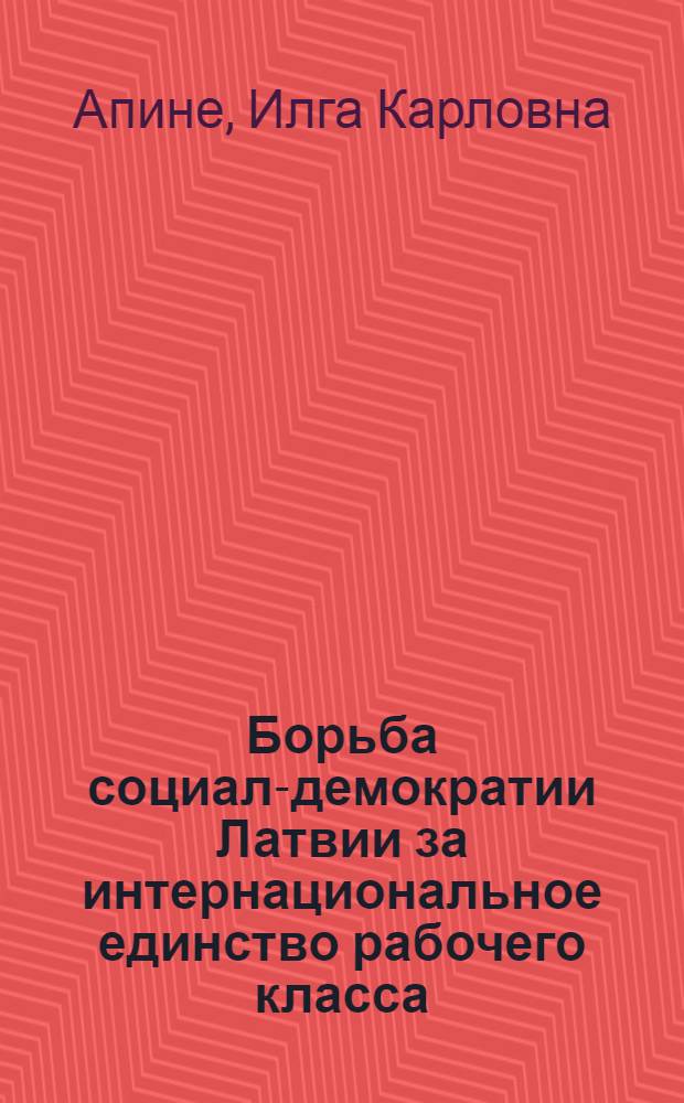 Борьба социал-демократии Латвии за интернациональное единство рабочего класса (1893-1917) : Автореф. дис. на соискание учен. степени д-ра ист. наук : (570)