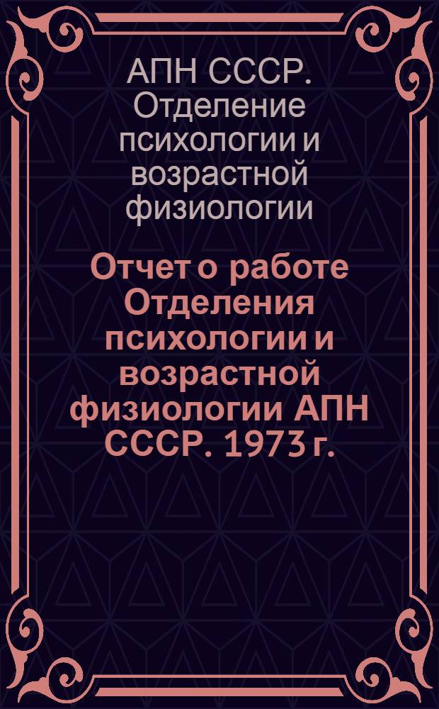 Отчет о работе Отделения психологии и возрастной физиологии АПН СССР. 1973 г.