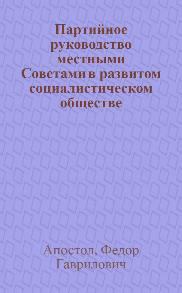 Партийное руководство местными Советами в развитом социалистическом обществе : Автореф. дис. на соиск. учен. степени канд. ист. наук : (07.00.01)