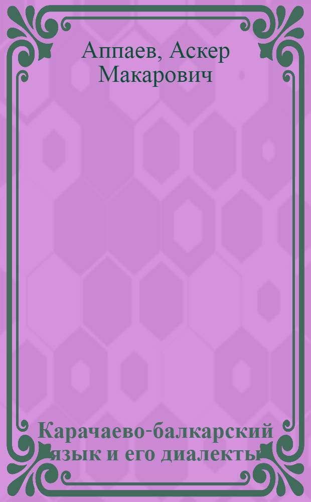 Карачаево-балкарский язык и его диалекты : Доклад об опубл. и выполн. работах, представл. на соискание учен. степени д-ра филол. наук : (665)