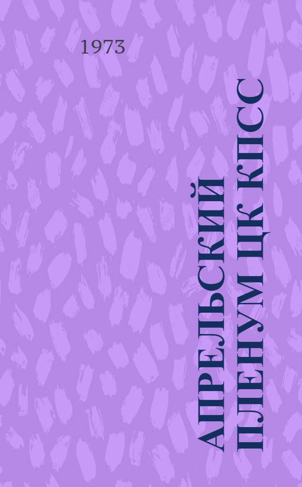 Апрельский пленум ЦК КПСС (1973 г.) о международной деятельности ЦК КПСС по осуществлению решений XXIV съезда партии : (Аннот. тематика цикла лекций, докл. и бесед)