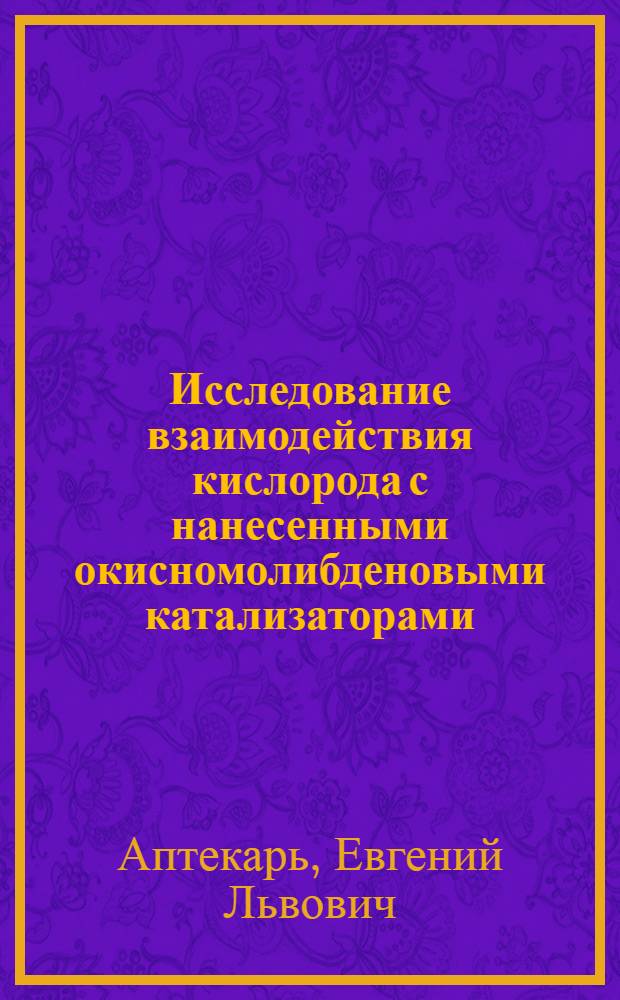 Исследование взаимодействия кислорода с нанесенными окисномолибденовыми катализаторами : Автореф. дис. на соиск. учен. степени канд. хим. наук : (02.00.04)