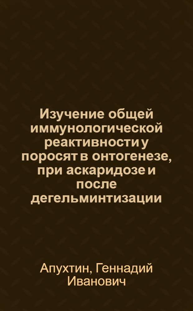 Изучение общей иммунологической реактивности у поросят в онтогенезе, при аскаридозе и после дегельминтизации : Автореф. дис. на соиск. учен. степени канд. вет. наук : (03.00.20)