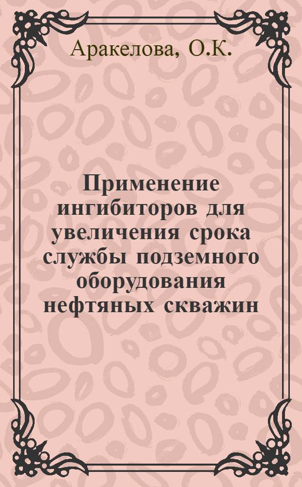 Применение ингибиторов для увеличения срока службы подземного оборудования нефтяных скважин : Автореф. дис. на соискание учен. степени канд. техн. наук : (353)