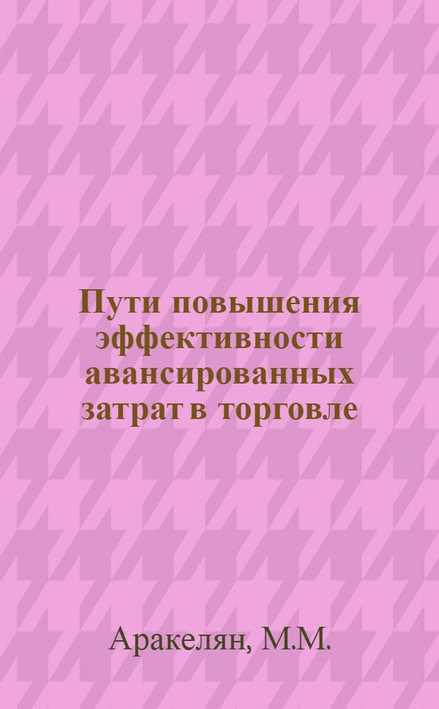 Пути повышения эффективности авансированных затрат в торговле : Автореф. дис. на соискание учен. степени канд. экон. наук : (590)