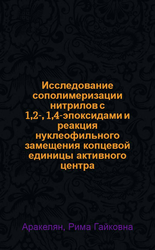 Исследование сополимеризации нитрилов с 1,2-, 1,4-эпоксидами и реакция нуклеофильного замещения копцевой единицы активного центра : Автореф. дис. на соиск. учен. степени канд. хим. наук : (02.00.06)