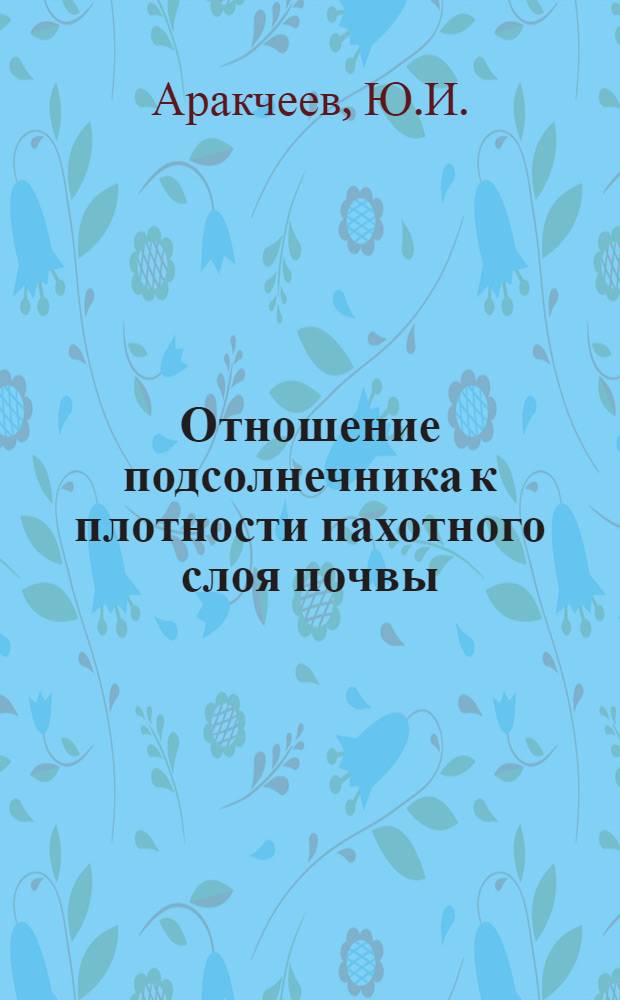 Отношение подсолнечника к плотности пахотного слоя почвы : Автореф. дис. на соискание учен. степени канд. с.-х. наук : (530)