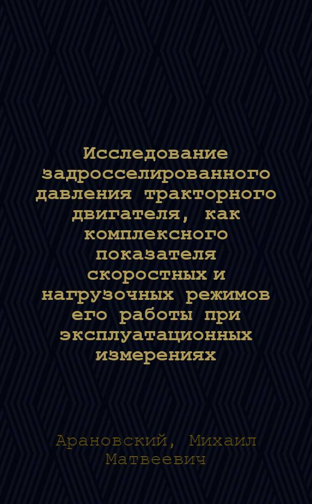 Исследование задросселированного давления тракторного двигателя, как комплексного показателя скоростных и нагрузочных режимов его работы при эксплуатационных измерениях : Автореф. дис. на соискание учен. степени канд. техн. наук : (05.412)