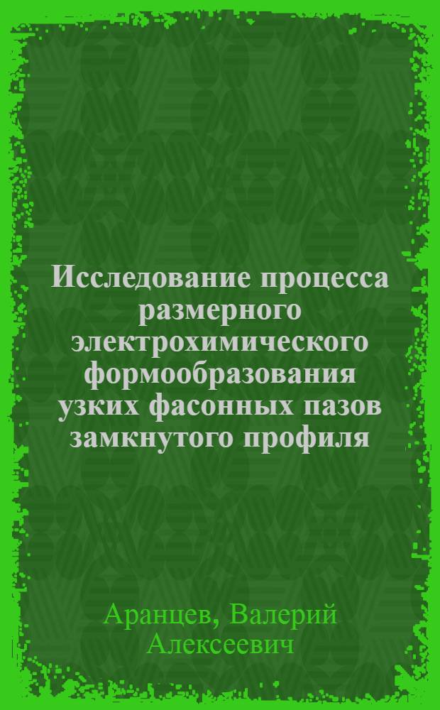 Исследование процесса размерного электрохимического формообразования узких фасонных пазов замкнутого профиля : Автореф. дис. на соиск. учен. степени канд. техн. наук : (05.02.08)