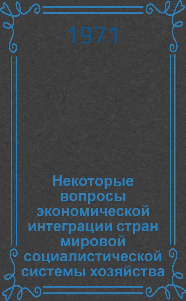 Некоторые вопросы экономической интеграции стран мировой социалистической системы хозяйства