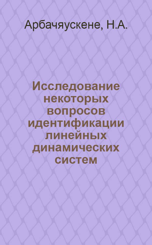 Исследование некоторых вопросов идентификации линейных динамических систем : Автореф. дис. на соискание учен. степени канд. техн. наук : (05.253)