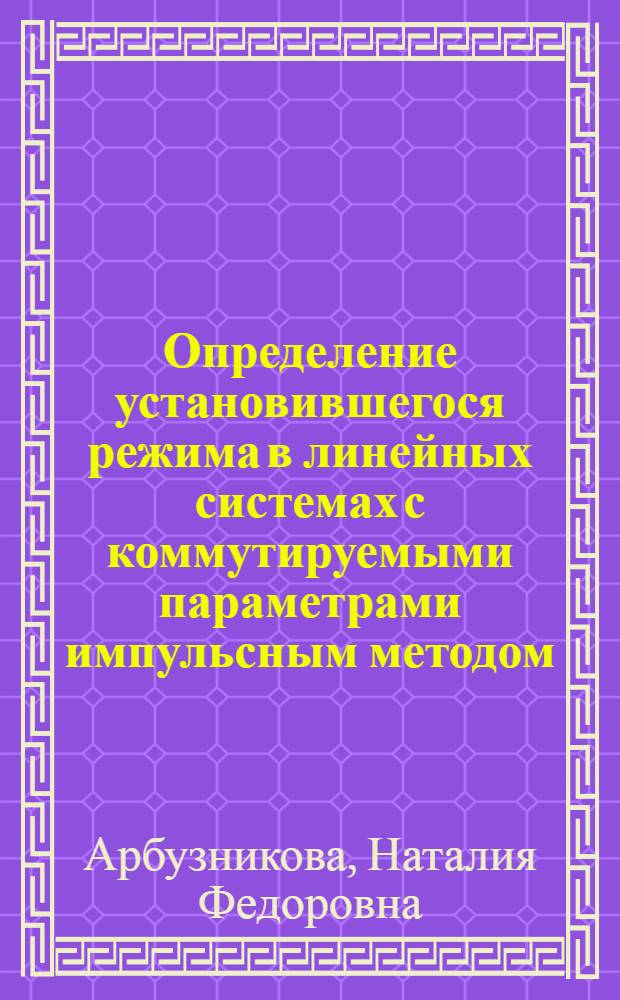 Определение установившегося режима в линейных системах с коммутируемыми параметрами импульсным методом : Автореф. дис. на соиск. учен. степени канд. техн. наук : (05.12.01)