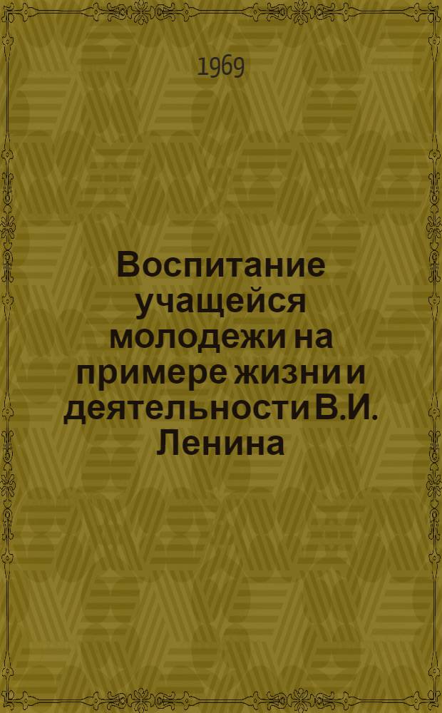 Воспитание учащейся молодежи на примере жизни и деятельности В.И. Ленина : В помощь лектору