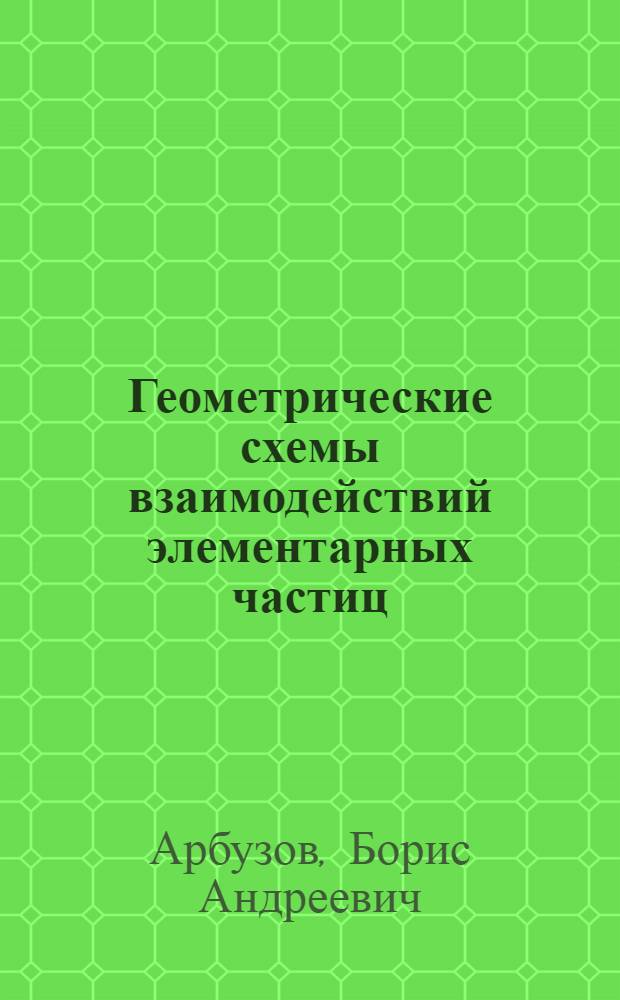 Геометрические схемы взаимодействий элементарных частиц : Автореф. дис. на соискание учен. степени д-ра физ.-мат. наук : 041 - теорет. и мат. физика