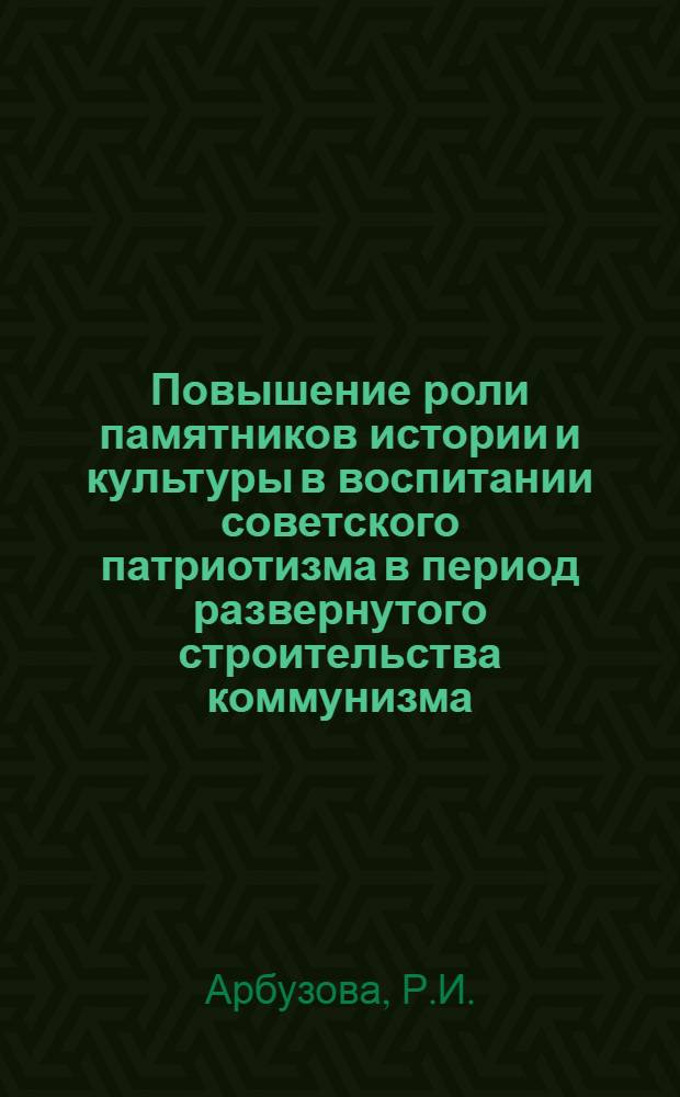 Повышение роли памятников истории и культуры в воспитании советского патриотизма в период развернутого строительства коммунизма : (На примере Киргизии) : Автореф. дис. на соискание учен. степени канд. ист. наук : (571)