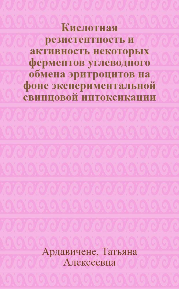 Кислотная резистентность и активность некоторых ферментов углеводного обмена эритроцитов на фоне экспериментальной свинцовой интоксикации : Автореф. дис. на соиск. учен. степени канд. биол. наук : (03.00.13)
