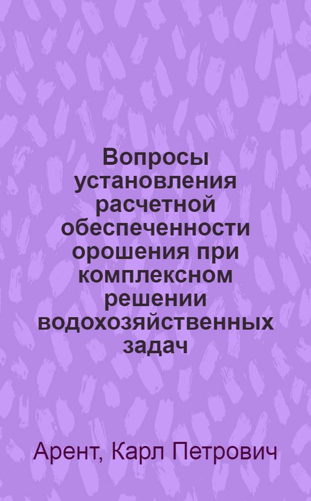 Вопросы установления расчетной обеспеченности орошения при комплексном решении водохозяйственных задач : Автореф. дис. на соискание учен. степени канд. техн. наук : (531)