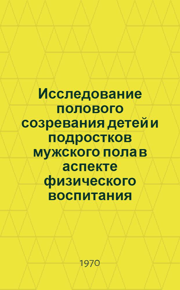 Исследование полового созревания детей и подростков мужского пола в аспекте физического воспитания : Автореф. дис. на соискание учен. степени канд. биол. наук : (572)