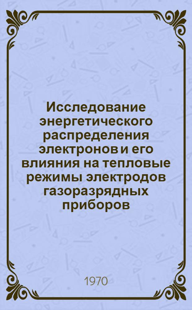 Исследование энергетического распределения электронов и его влияния на тепловые режимы электродов газоразрядных приборов : Автореф. дис. на соискание учен. степени канд. техн. наук : (05.297)