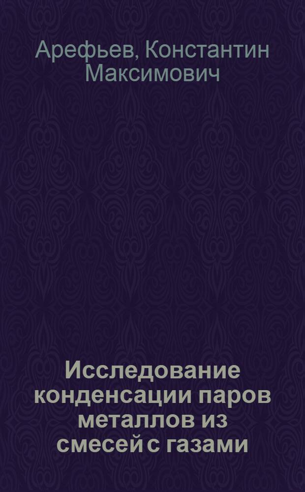 Исследование конденсации паров металлов из смесей с газами : Автореф. дис. на соиск. учен. степени д-ра техн. наук : (01.04.14)