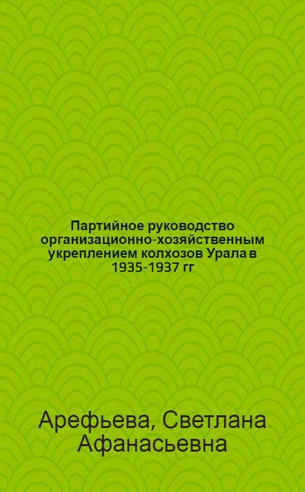 Партийное руководство организационно-хозяйственным укреплением колхозов Урала в 1935-1937 гг. : (На материалах Свердл. и Челяб. обл.) : Автореф. дис. на соиск. учен. степени канд. ист. наук : (00.01)