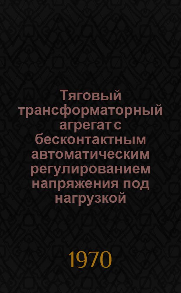 Тяговый трансформаторный агрегат с бесконтактным автоматическим регулированием напряжения под нагрузкой : Автореф. дис. на соискание учен. степени канд. техн. наук : (230)