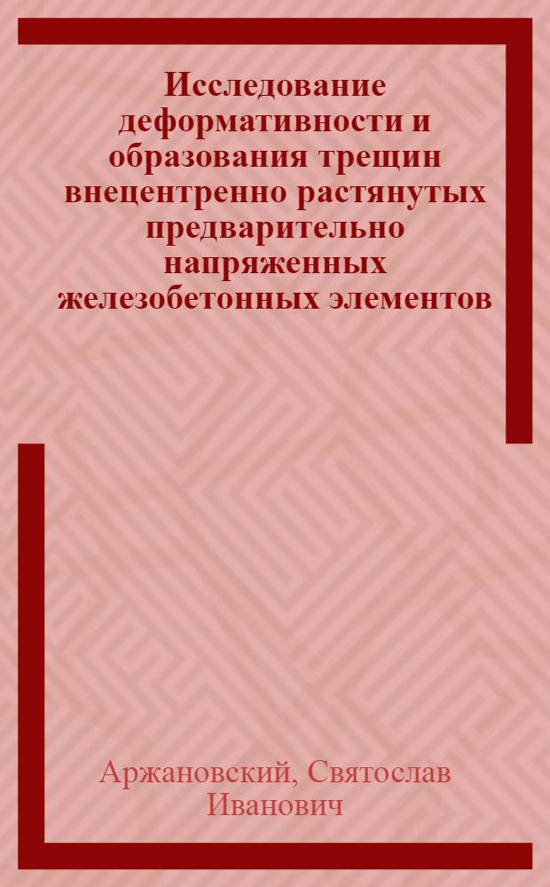 Исследование деформативности и образования трещин внецентренно растянутых предварительно напряженных железобетонных элементов : Автореф. дис. на соиск. учен. степени канд. техн. наук : (05.23.01)