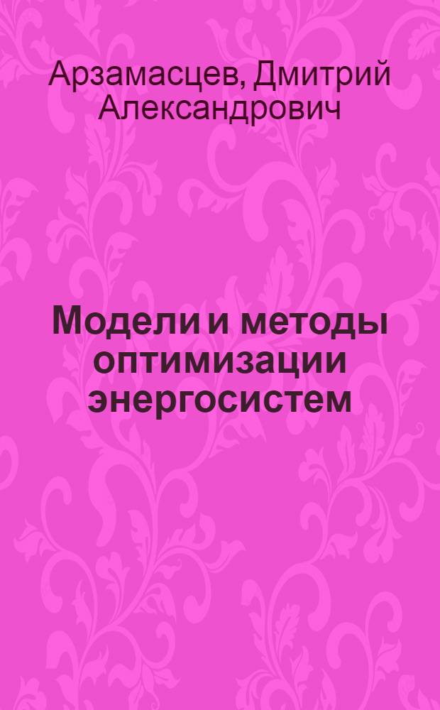 Модели и методы оптимизации энергосистем : Автореф. дис. на соискание учен. степени д-ра техн. наук : (275)
