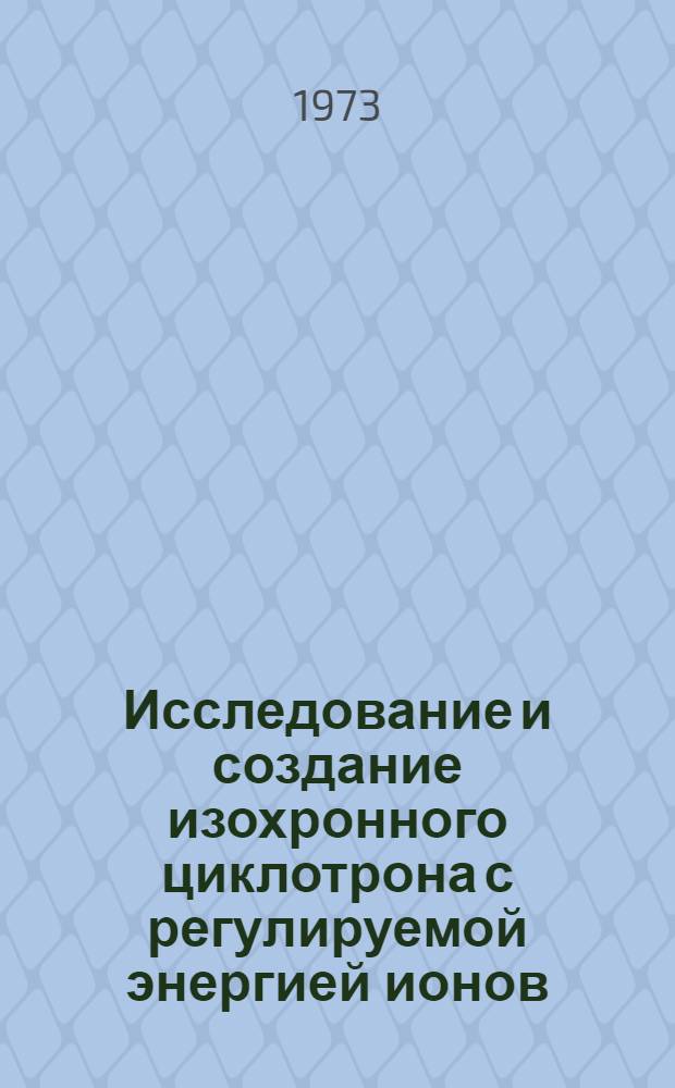 Исследование и создание изохронного циклотрона с регулируемой энергией ионов : Автореф. дис. на соискание учен. степени д-ра техн. наук
