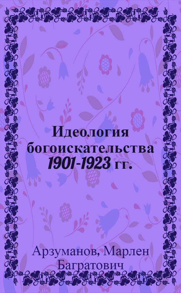 Идеология богоискательства 1901-1923 гг. : (Критич. анализ) : Автореф. дис. на соиск. учен. степени канд. филос. наук : (09.00.03)