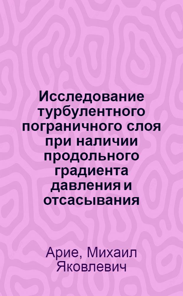 Исследование турбулентного пограничного слоя при наличии продольного градиента давления и отсасывания : Автореф. дис. на соискание учен. степени канд. техн. наук : (01.024)