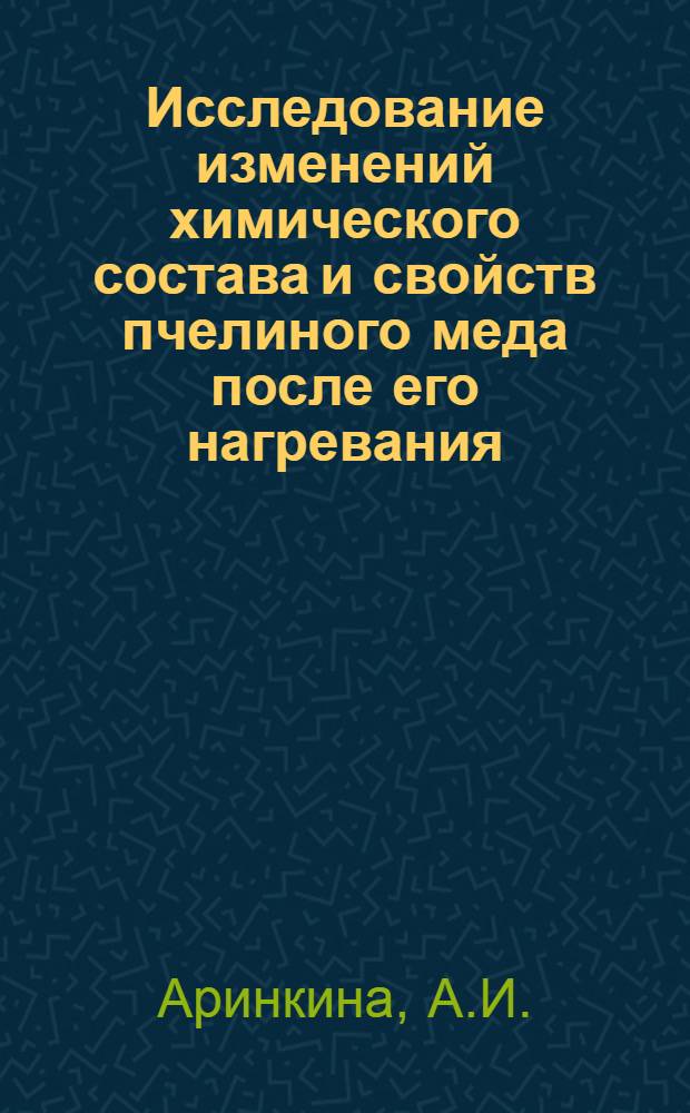 Исследование изменений химического состава и свойств пчелиного меда после его нагревания : Автореф. дис. на соискание учен. степени канд. техн. наук : (05.377)