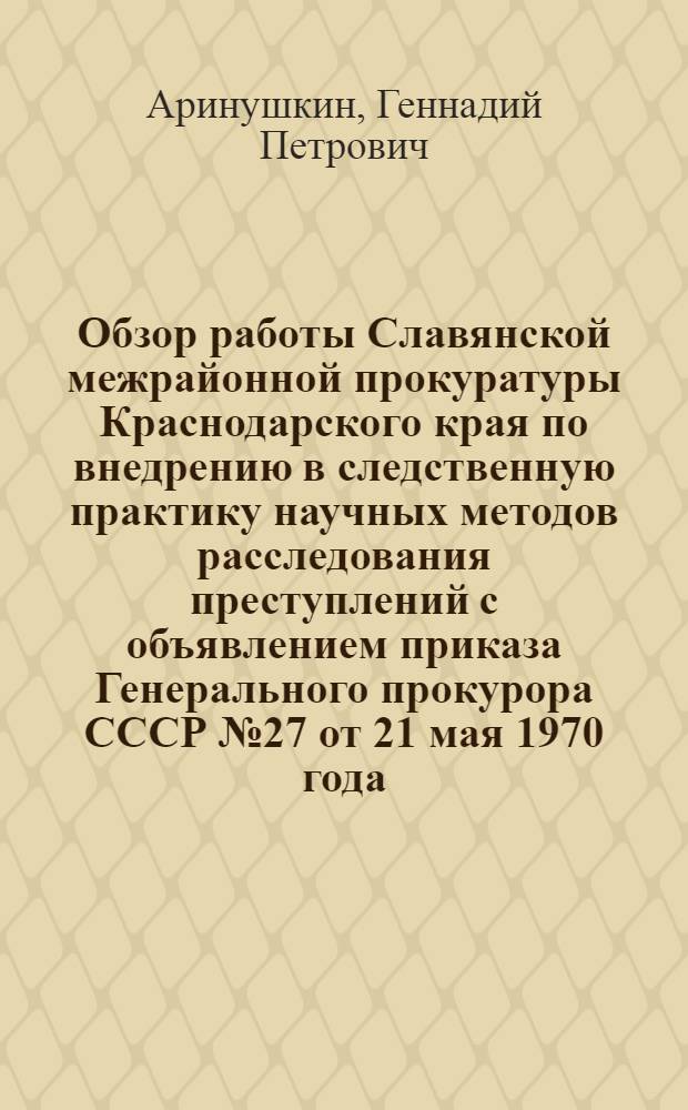 Обзор работы Славянской межрайонной прокуратуры Краснодарского края по внедрению в следственную практику научных методов расследования преступлений с объявлением приказа Генерального прокурора СССР № 27 от 21 мая 1970 года