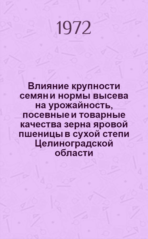 Влияние крупности семян и нормы высева на урожайность, посевные и товарные качества зерна яровой пшеницы в сухой степи Целиноградской области : Автореф. дис. на соискание учен. степени канд. с.-х. наук : (538)