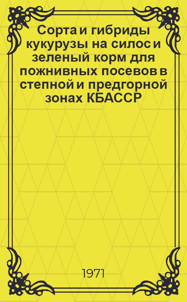 Сорта и гибриды кукурузы на силос и зеленый корм для пожнивных посевов в степной и предгорной зонах КБАССР : Автореф. дис. на соискание учен. степени канд. с.-х. наук : (538)