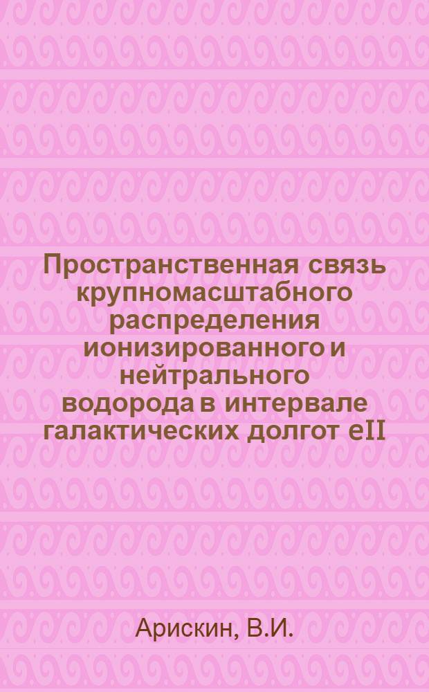 Пространственная связь крупномасштабного распределения ионизированного и нейтрального водорода в интервале галактических долгот eII=20,8-32,8° : Автореф. дис. на соиск. учен. степени к. ф.-м. н