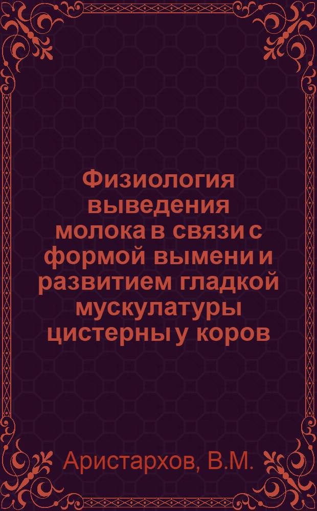 Физиология выведения молока в связи с формой вымени и развитием гладкой мускулатуры цистерны у коров : Автореф. дис. на соискание учен. степени канд. вет. наук : (801)