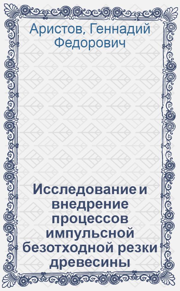 Исследование и внедрение процессов импульсной безотходной резки древесины : Автореф. дис. на соискание учен. степени канд. техн. наук