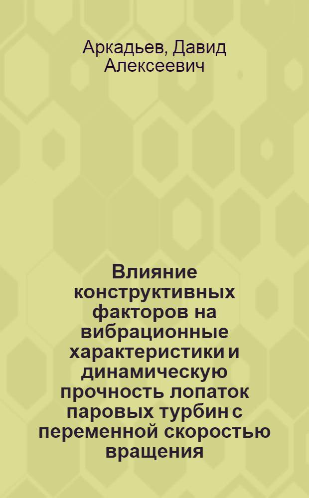 Влияние конструктивных факторов на вибрационные характеристики и динамическую прочность лопаток паровых турбин с переменной скоростью вращения : Автореф. дис. на соиск. учен. степени канд. техн. наук : (05.04.01)
