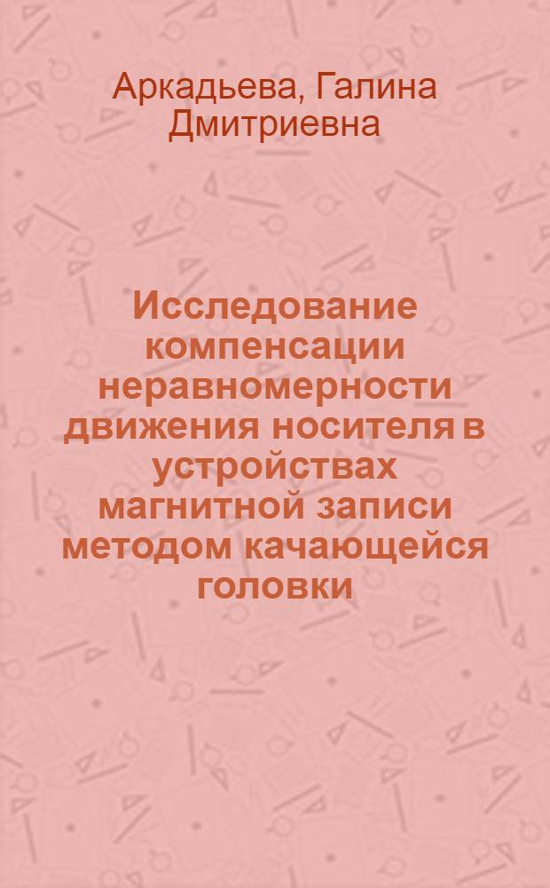 Исследование компенсации неравномерности движения носителя в устройствах магнитной записи методом качающейся головки : Автореф. дис. на соискание учен. степени канд. техн. наук : (291)