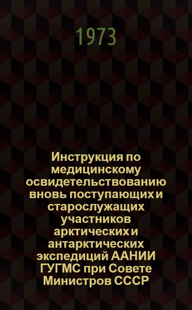Инструкция по медицинскому освидетельствованию вновь поступающих и старослужащих участников арктических и антарктических экспедиций ААНИИ ГУГМС при Совете Министров СССР : Утв. 21/XI 1972 г.