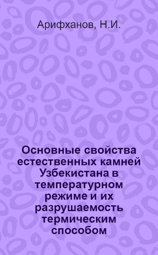 Основные свойства естественных камней Узбекистана в температурном режиме и их разрушаемость термическим способом : Автореф. дис. на соискание учен. степени канд. техн. наук : (484)